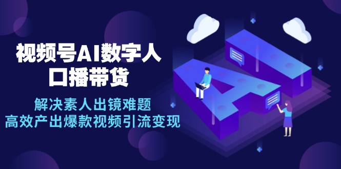 视频号数字人AI口播带货，解决素人出镜难题，高效产出爆款视频引流变现-老K资源网