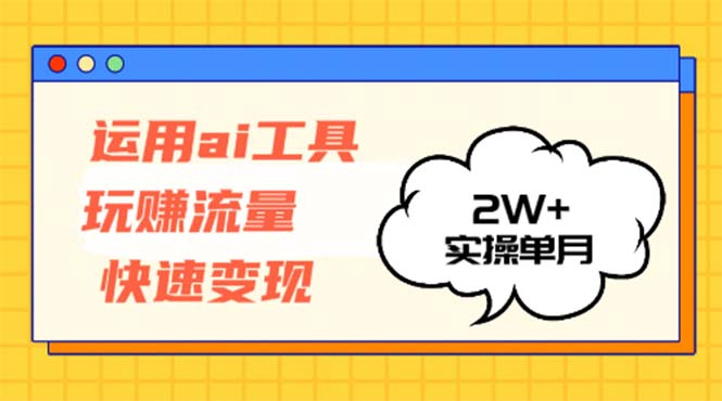 运用AI工具玩赚流量快速变现 实操单月2w+-老K资源网