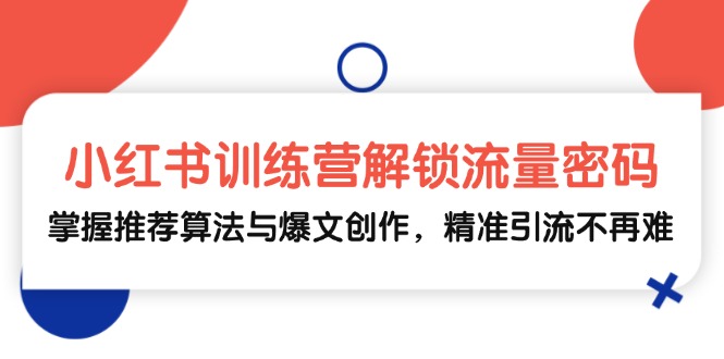小红书训练营解锁流量密码，掌握推荐算法与爆文创作，精准引流不再难-老K资源网