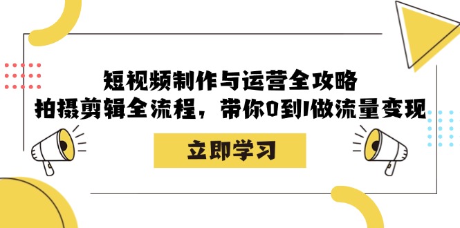 短视频制作与运营全攻略：拍摄剪辑全流程，带你0到1做流量变现-老K资源网