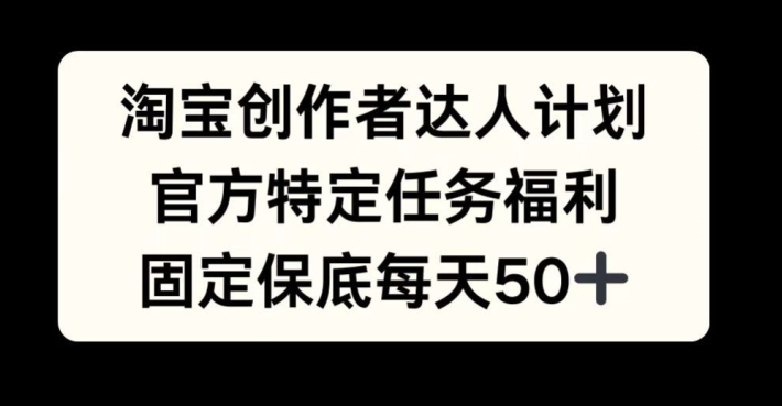 淘宝创作者达人计划，官方特定任务福利，固定保底每天50+-老K资源网
