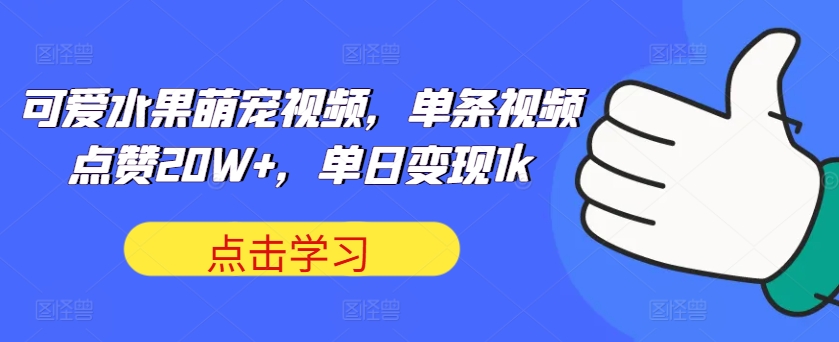 可爱水果萌宠视频，单条视频点赞20W+，单日变现1k-老K资源网