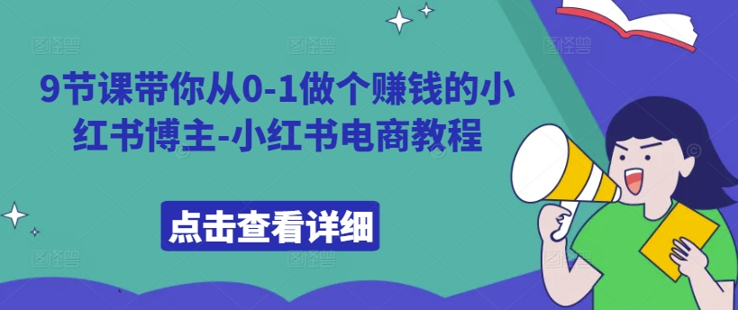 9节课带你从0-1做个赚钱的小红书博主-小红书电商教程-老K资源网