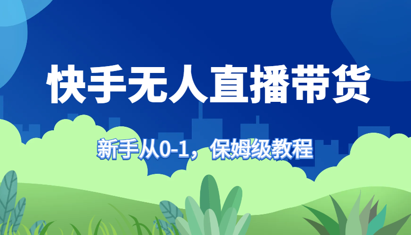快手无人直播带货保姆级教程，新手从0-1快速学会带货-老K资源网