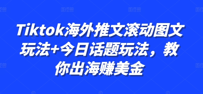 Tiktok海外推文滚动图文玩法+今日话题玩法，教你出海赚美金-老K资源网