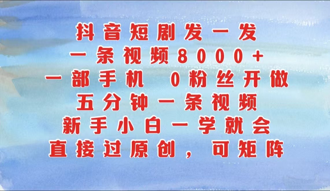 抖音短剧发一发，一条视频8000+，五分钟一条视频，新手小白一学就会，只要一部手机…-老K资源网