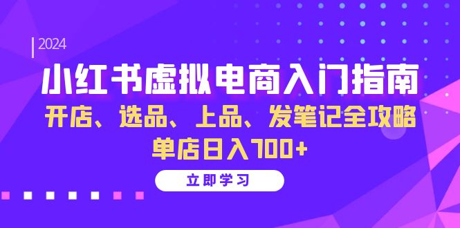 小红书虚拟电商入门指南：开店、选品、上品、发笔记全攻略 单店日入700+-老K资源网