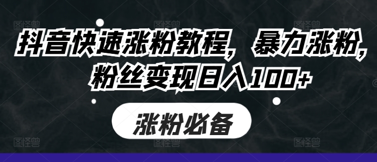 抖音快速涨粉教程，暴力涨粉，粉丝变现日入100+-老K资源网