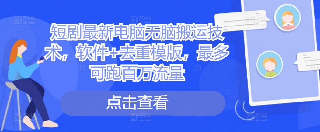 短剧最新电脑无脑搬运技术，软件+去重模版，最多可跑百万流量-老K资源网