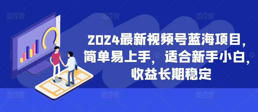 2024最新视频号蓝海项目，简单易上手，适合新手小白，收益长期稳定-老K资源网
