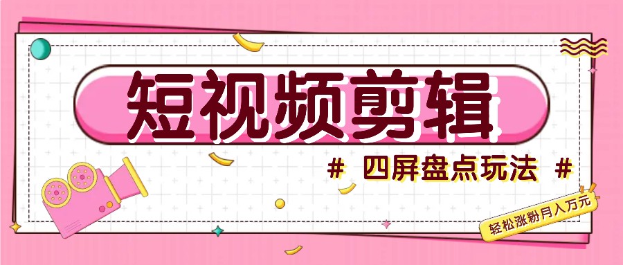 短视频四屏盘点玩法，新手也能快速掌握制作原创视频，轻松涨粉月入万元-老K资源网