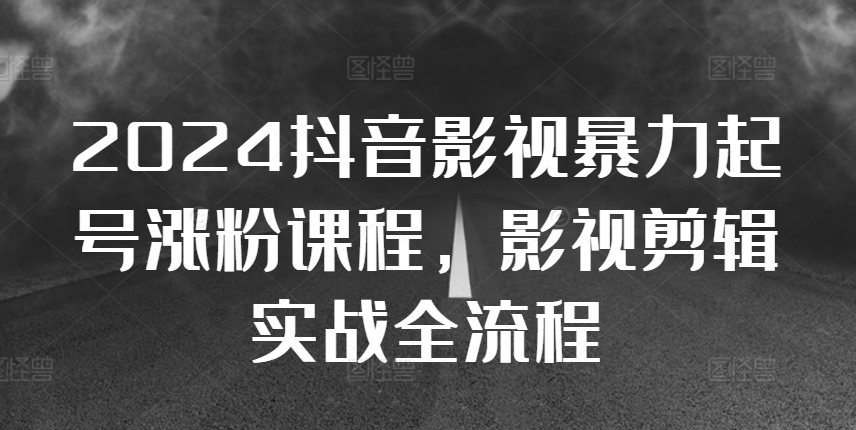 2024抖音影视暴力起号涨粉课程，影视剪辑搬运实战全流程-老K资源网
