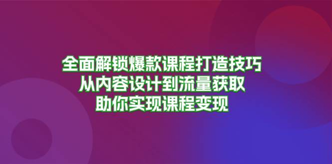 全面解锁爆款课程打造技巧，从内容设计到流量获取，助你实现课程变现-老K资源网