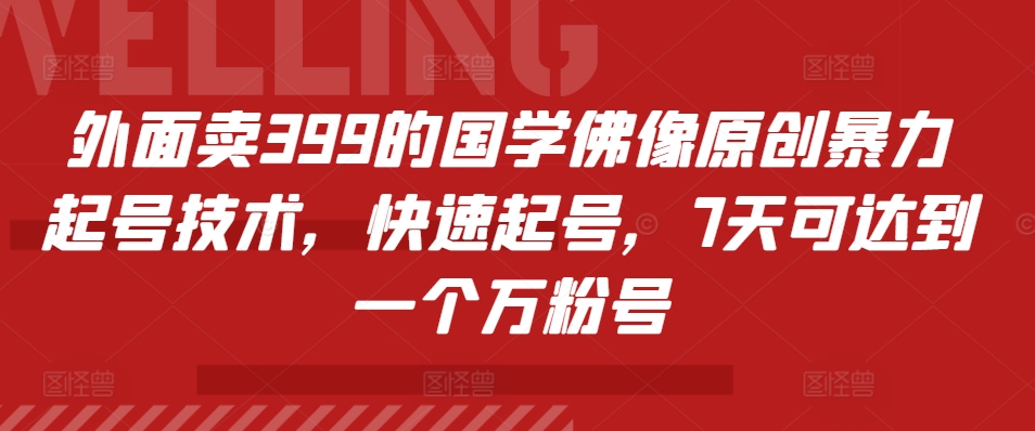 外面卖399的国学佛像原创暴力起号技术，快速起号，7天可达到一个万粉号-老K资源网