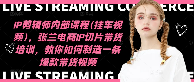 IP剪辑师内部课程(挂车视频)（更新11月），张兰电商IP切片带货培训，教你如何制造一条爆款带货视频-老K资源网