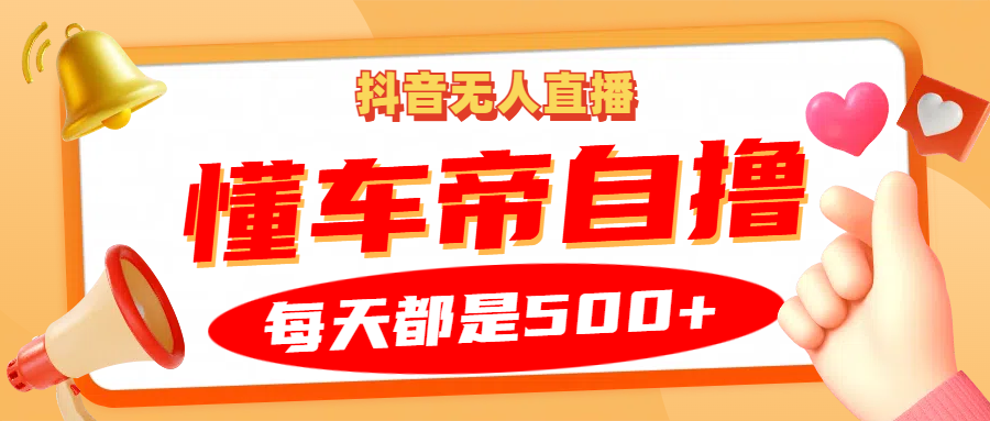 抖音无人直播“懂车帝”自撸玩法，每天2小时收益500+-老K资源网