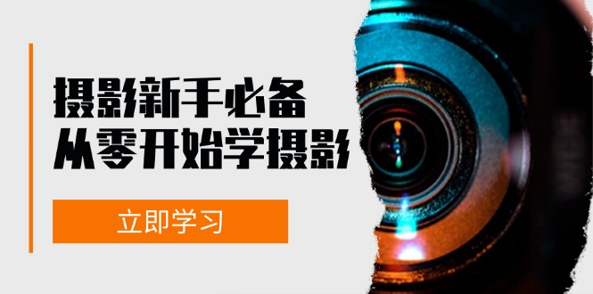 新手从零开始学摄影：器材、光线、构图、实战拍摄及后期修片，课程丰富，实战性强-老K资源网