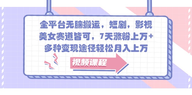 全平台无脑搬运，短剧，影视，美女赛道皆可，7天涨粉上万+，多种变现途径轻松月入上万-老K资源网