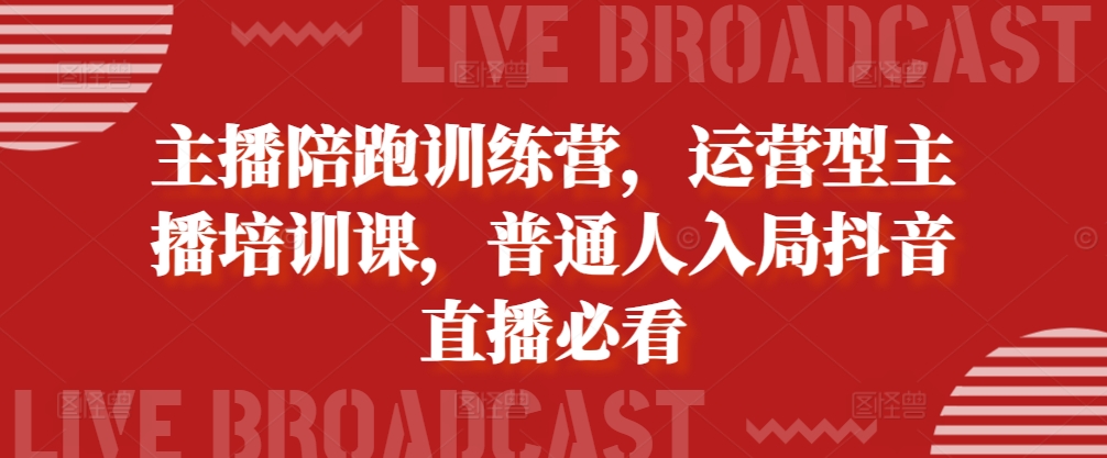 主播陪跑训练营，运营型主播培训课，普通人入局抖音直播必看-老K资源网