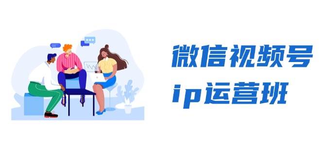 微信视频号ip运营班：特邀分享+CEO直播+精英分享，揭秘视频号变现秘诀-老K资源网