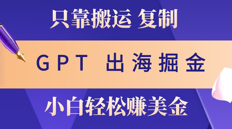 出海掘金搬运，赚老外美金，月入3w+，仅需GPT粘贴复制，小白也能玩转-老K资源网