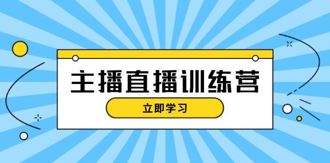 主播直播特训营：抖音直播间运营知识+开播准备+流量考核，轻松上手-老K资源网
