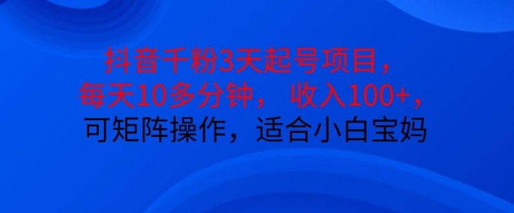 抖音干粉3天起号项目，每天10多分钟，收入100+，可矩阵操作，适合小白宝妈-老K资源网