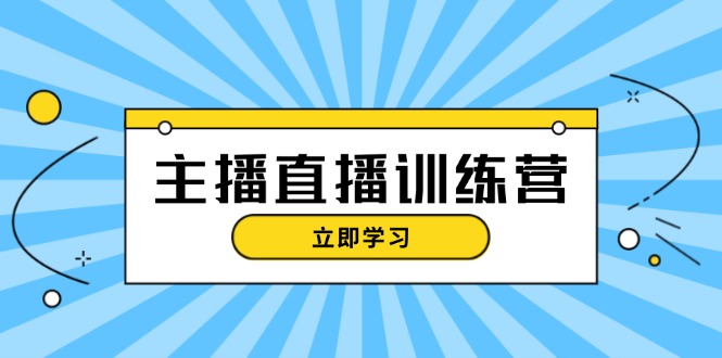 主播直播特训营：抖音直播间运营知识+开播准备+流量考核，轻松上手-老K资源网