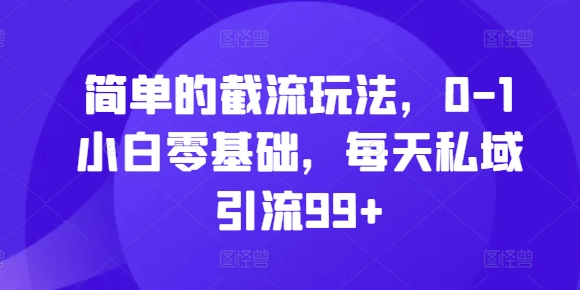 简单的截流玩法，0-1小白零基础，每天私域引流99+-老K资源网