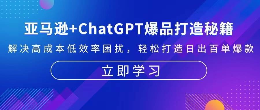 亚马逊+ChatGPT爆品打造秘籍：解决高成本低效率困扰 轻松打造日出百单爆款-老K资源网