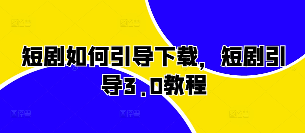 短剧如何引导下载，短剧引导3.0教程-老K资源网