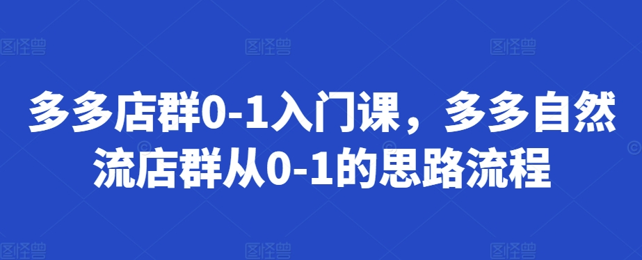 多多店群0-1入门课，多多自然流店群从0-1的思路流程-老K资源网