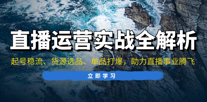 直播运营实战全解析：起号稳流、货源选品、单品打爆，助力直播事业腾飞-老K资源网