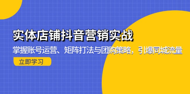 实体店铺抖音营销实战：掌握账号运营、矩阵打法与团购策略，引爆同城流量-老K资源网