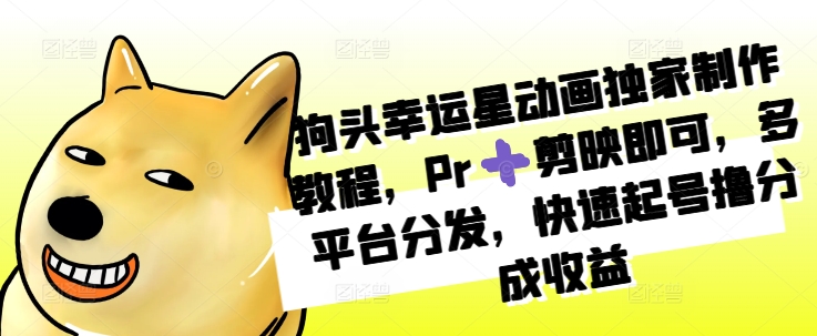 狗头幸运星动画独家制作教程，Pr➕剪映即可，多平台分发，快速起号撸分成收益-老K资源网