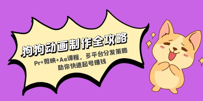 狗狗动画制作全攻略：Pr+剪映+Ae课程，多平台分发策略助你快速起号赚钱-老K资源网