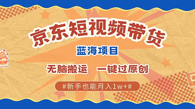 最新京东短视频蓝海带货项目，无需剪辑无脑搬运，一键过原创，有手就能…-老K资源网