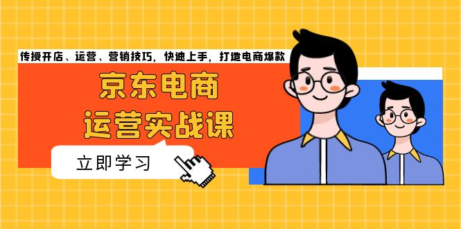 京东电商运营实战课，传授开店、运营、营销技巧，快速上手，打造电商爆款-老K资源网