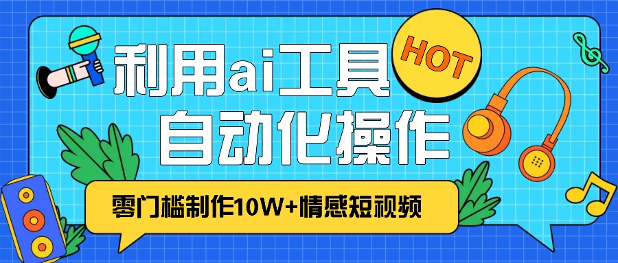 1分钟教你利用ai工具免费制作10W+情感视频,自动化批量操作,效率提升10倍！-老K资源网