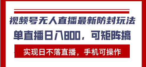 视频号无人直播最新防封玩法，实现日不落直播，手机可操作，单直播日入…-老K资源网