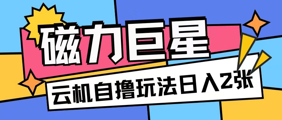 磁力巨星，无脑撸收益玩法无需手机云机操作可矩阵放大单日收入200+-老K资源网