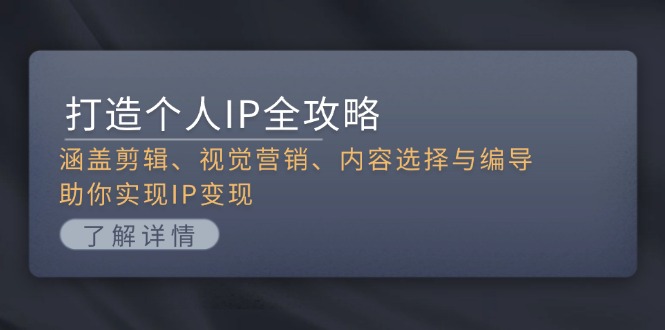 打造个人IP全攻略：涵盖剪辑、视觉营销、内容选择与编导，助你实现IP变现-老K资源网