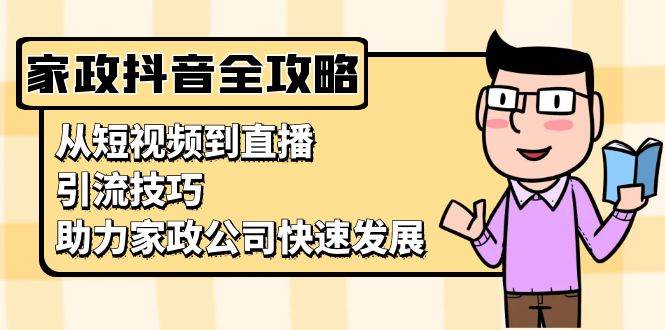 家政抖音运营指南：从短视频到直播，引流技巧，助力家政公司快速发展-老K资源网