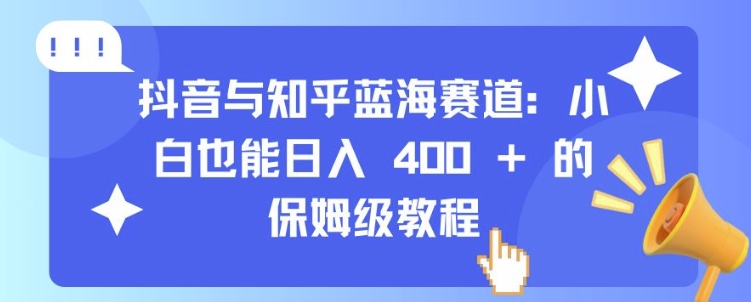 抖音与知乎蓝海赛道：小白也能日入 4张 的保姆级教程-老K资源网