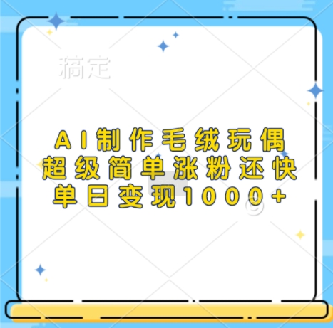 AI制作毛绒玩偶，超级简单涨粉还快，单日变现1k-老K资源网