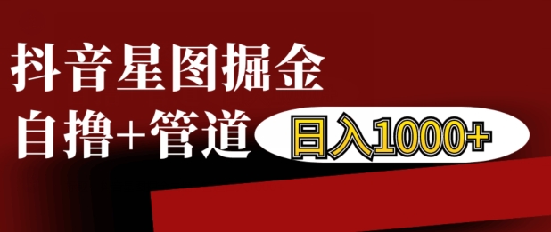 抖音星图掘金自撸，可以管道也可以自营，日入1k-老K资源网