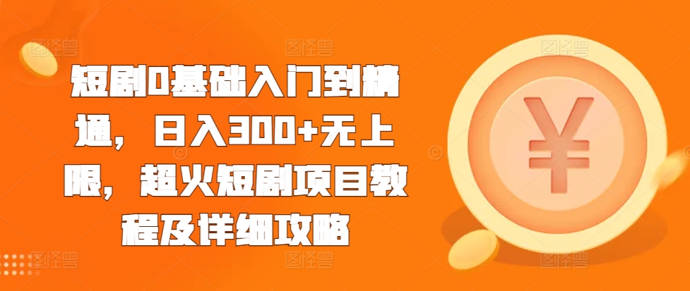 短剧0基础入门到精通，日入300+无上限，超火短剧项目教程及详细攻略-老K资源网