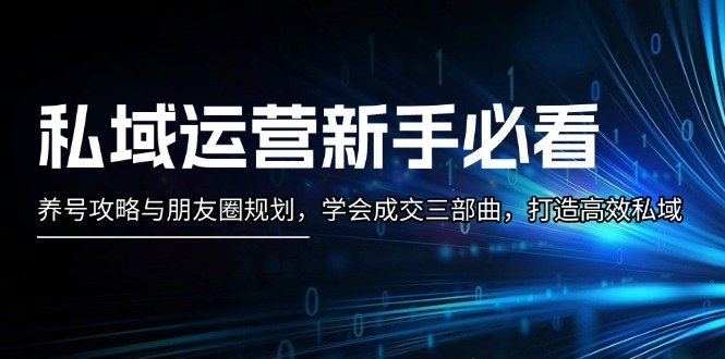 私域运营新手必看：养号攻略与朋友圈规划，学会成交三部曲，打造高效私域-老K资源网