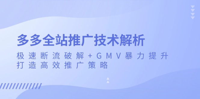 多多全站推广技术解析：极速断流破解+GMV暴力提升，打造高效推广策略-老K资源网