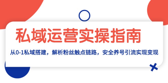 私域运营实操指南：从0-1私域搭建，解析粉丝触点链路，安全养号引流变现-老K资源网